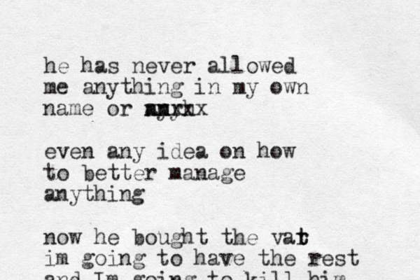 he has never allowed me anything in my own name or nyrh an n ny xxxxx even any idea on how to better manage anything now he bought the var t t im going to have the rest and Im going to kill him