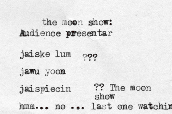 jaiske lum jawu yoon jaispiecin hmm... no ... last one watching the moon show: ?? The moon show Audience presentar ??? 