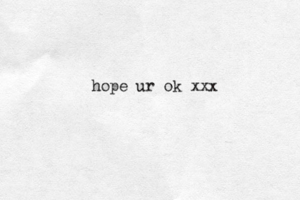 hope ur ok xxx
