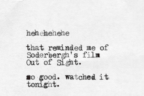 hehehehehe that reminded me of Soderbergh's film Out of Sight. so good. watched it tonight. 