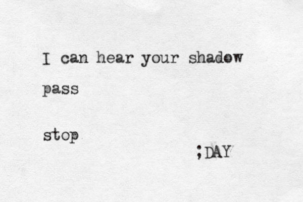 I can hear your shadow pass stop ;DAY 