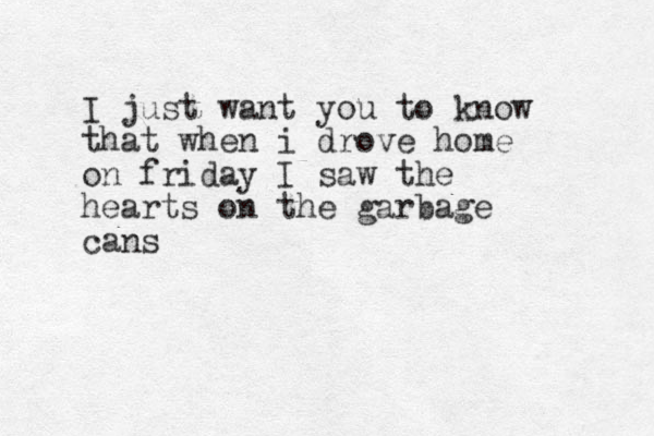 I just want you to know that when i drove home on friday I saw the hearts on the garbage cans 