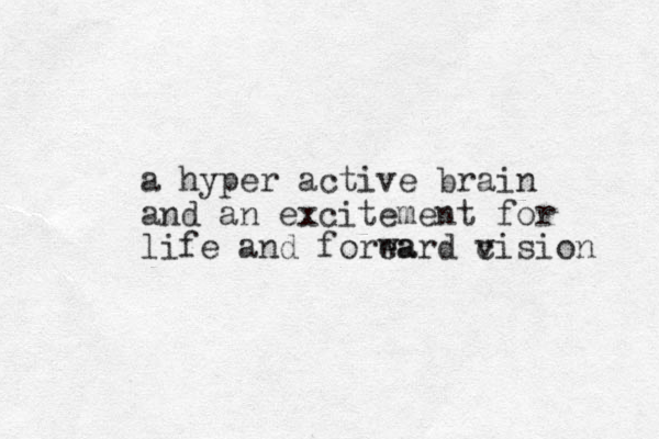 a hyper active brain and an excitement for life and forea ward cision v