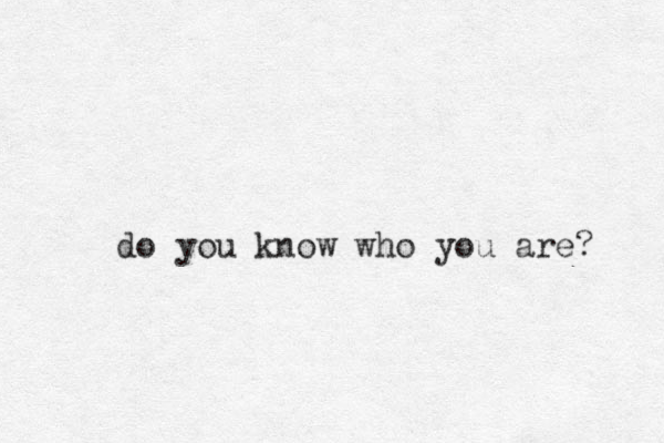 do you know who you are? 