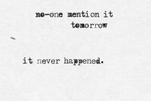 no-one mention it tomorrow it neve r happened. 