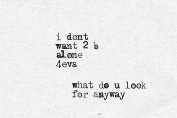 i dont want 2 b alone 4eva what do u look for anyway