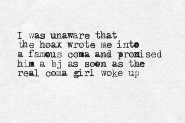 I was unaware that the hoax wrote me into a famous coma and pron mised him a bj as soon as the real coma girl woke up 