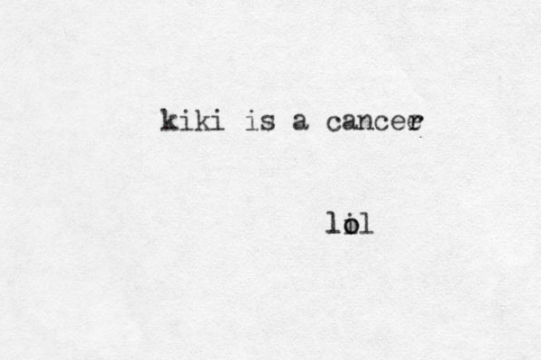 kiki is a cancee r r li o lol