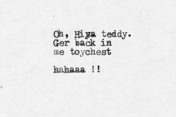 Oh, His ya teddy. Ger back in me toychest hahaaa !!