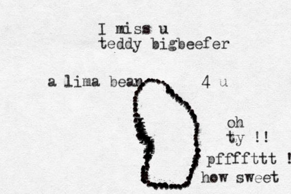 I miss u teddy bigbeefer ............................................................................,.,,,,,,,,,.,,..,,,,,,,,,.,,,,,,,,,,,,,,,,........................................................ zxzxxxxxxxxxxxxxxxxxxxa lima bean 4 u oh ty !! pffffttt !! how sweet 