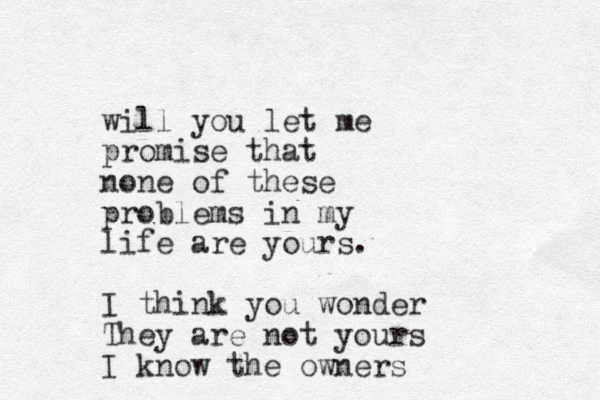 will you let me promise that none of these problems in my life are yours. I think you wonder They are not yours I know the owners
