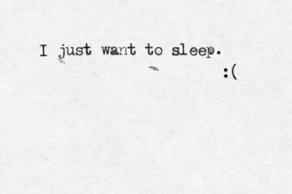 I just want to sleep. :( 