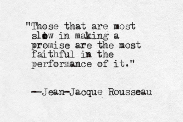 "Those that are most sliw o o in making a promise are the most faithful in the performance of it." --Jean-Jacque Rousseau 