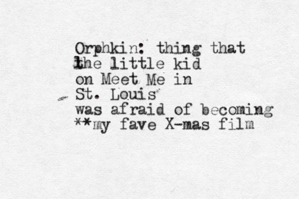 Orphkin: thing that l the little kid on Meet Me in St. Louis was afraid of becoming **my fave X-mas film