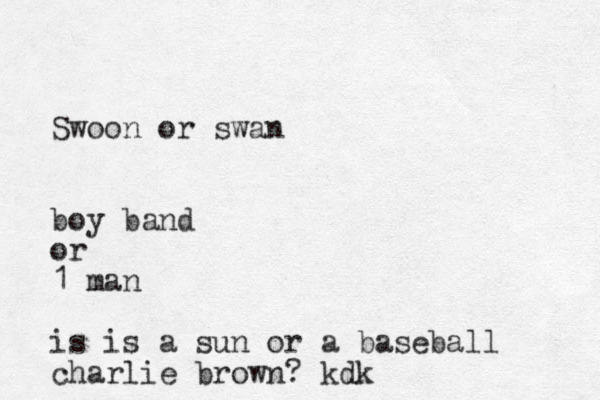 Swoon or swan boy band or 1 man is is a sun or a baseball charlie brown? kdk