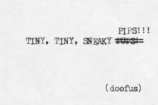 TINY, TINY, SNEAKY PUPS! ====== PIPS!!! (doofus) 