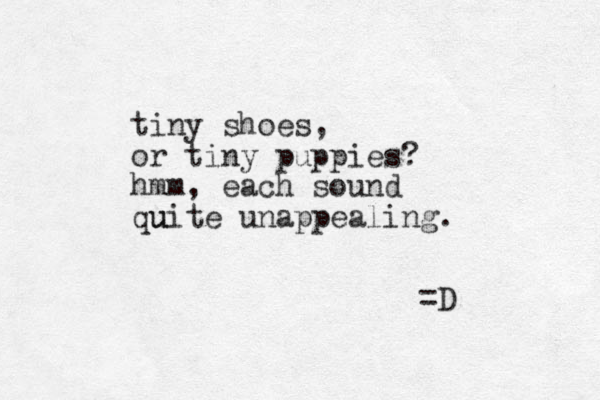 tiny shoes, or tiny puppies? hmm, each sound qu uite unappealing. =D 