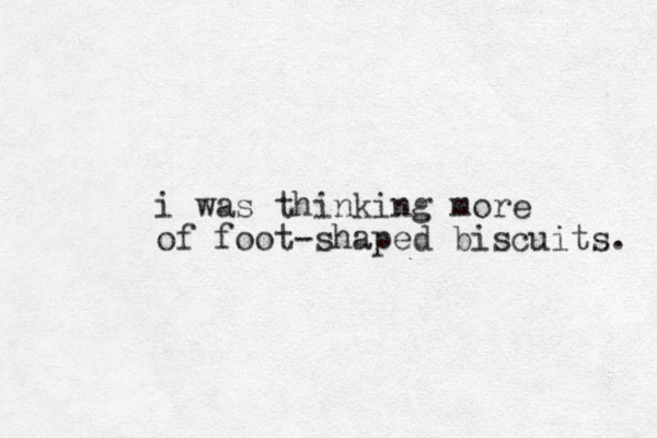 i was thinking more of foot-shaped biscuits. 