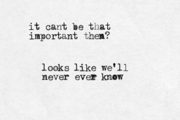 looks like we'll never ever know it cant be that important then?