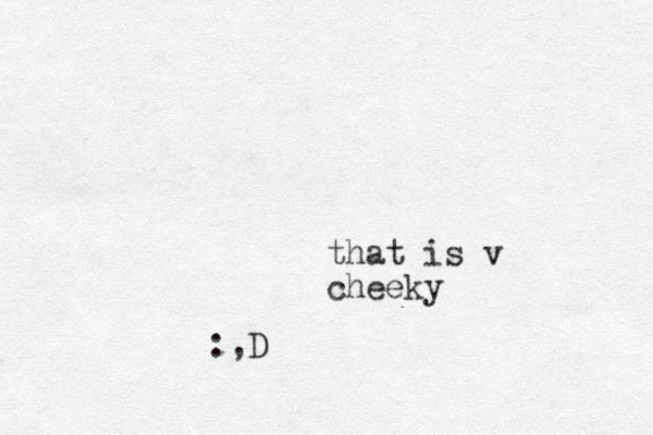 that is v cheeky :,D