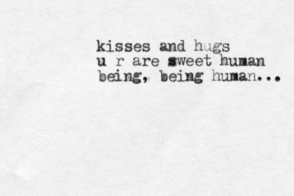 kisses and hugs u r are sweet human being, being human... 