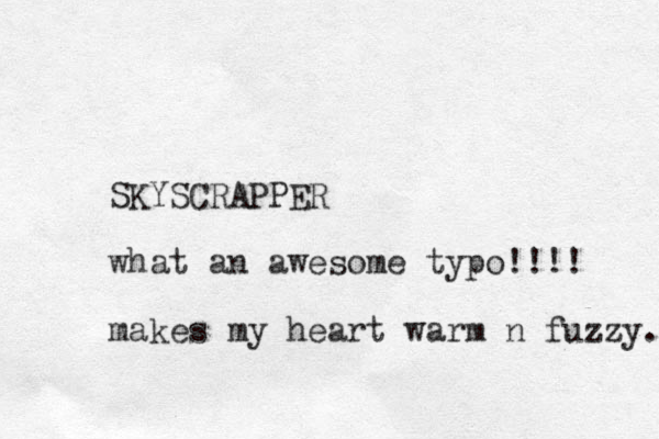 SKYSCRAPPER what an awesome typo!!!! makes my heart warm n fuzzy. 