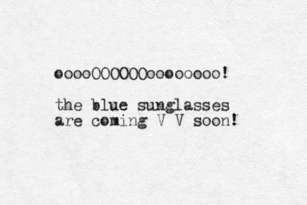 ooooOOOOOOoooooooo! the blue sunglasses are coming V V soon! 