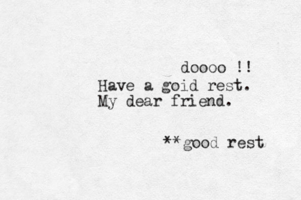 Have a goid rest. My dear friend. doooo !! **good rest 