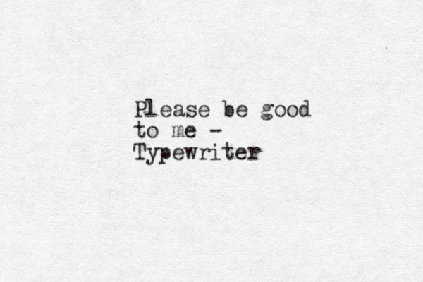 Please be good to me - Typewriter