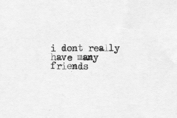 i dont really have many friends