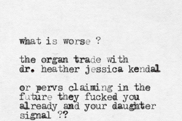what is worse ? the organ trade with dr. heather jessica kendal or pervs claiming in the future they fucked you already and your daughter signal ??