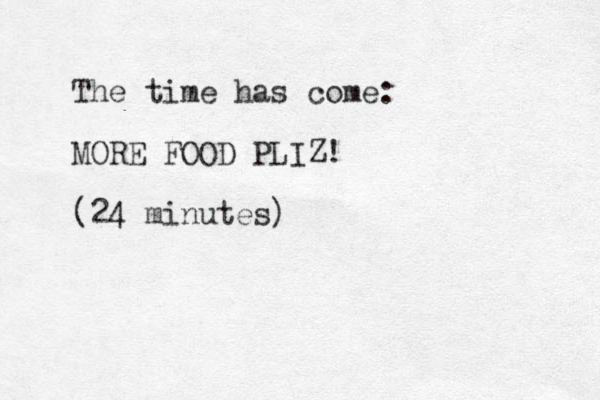 The time has come: MORE FOOD PLIZ! (24 minutes)
