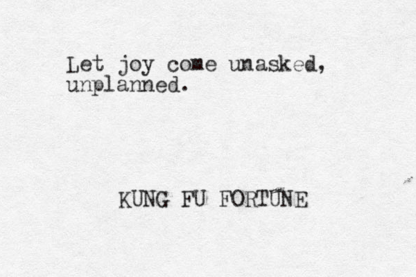 Let joy come unasked, unplanned. KUNG FU FORTUNE 