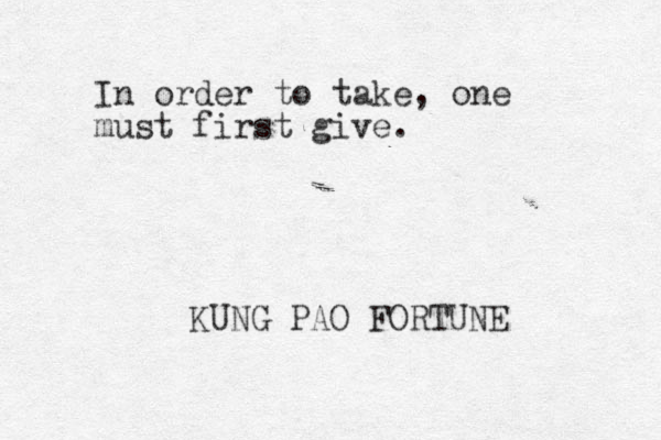In order to take, one must first give. KUNG PAO FORTUNE 