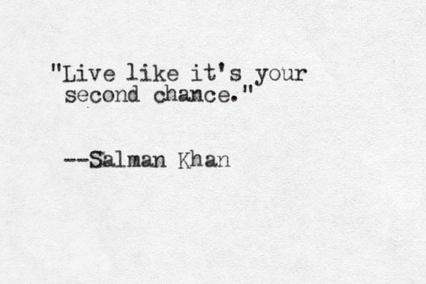 "Live like it's your second chance." --Salman Khan