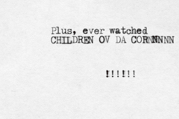 Plus, ever watched CHILDREN OV DA CORNNNNN !!!!!!