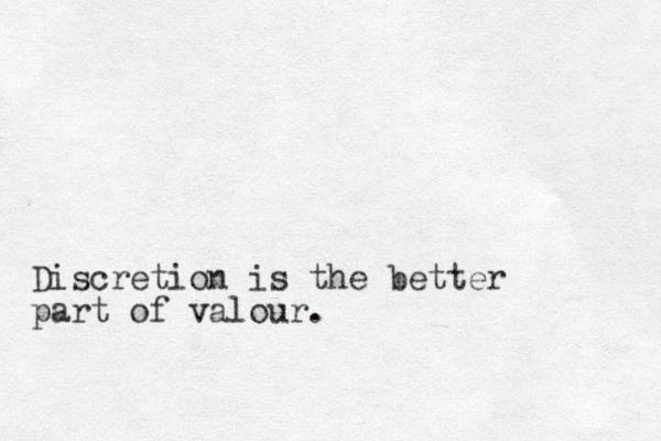 Discretion is the better part of valour. 