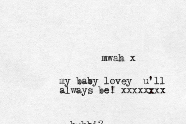 bubbi? mwah x my baby lovey u'll always be! xxxxxxxx 