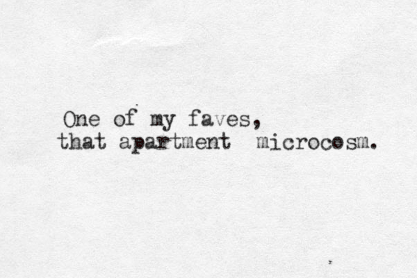 One of my faves, that apartment microcosm. 