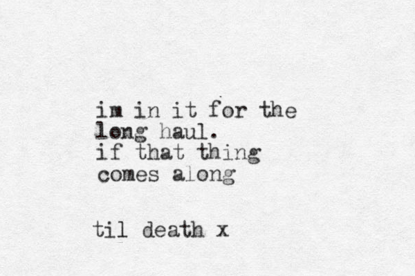 im in it for the long haul. if that thing comes along til l death x