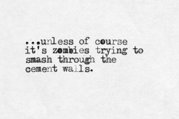 ...unless of course it's zombies trying to sn mash through the cement walls.