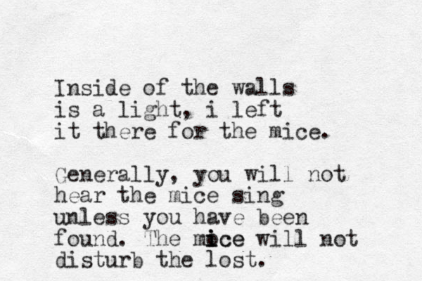 Inside of the walls is a light, i left it there for the mice. Generally, you will not hear the mice sing unless you have been found. The moce i i ice will not disturb the lost.