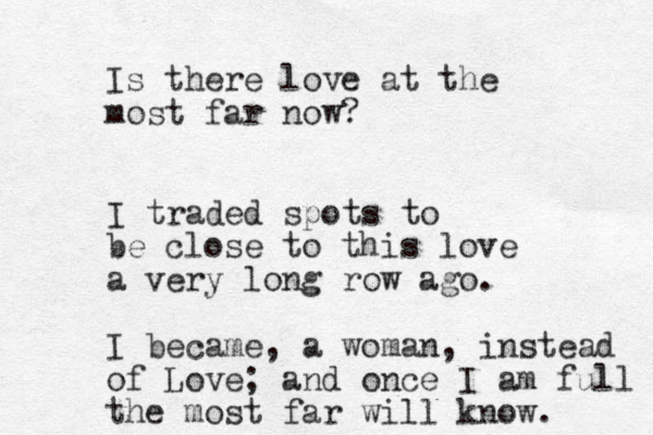 Is there love at the most far now? I traded spots to be close to this love a very long row ago. I became, a woman, instead of Love; and once I am full the most far will know. 