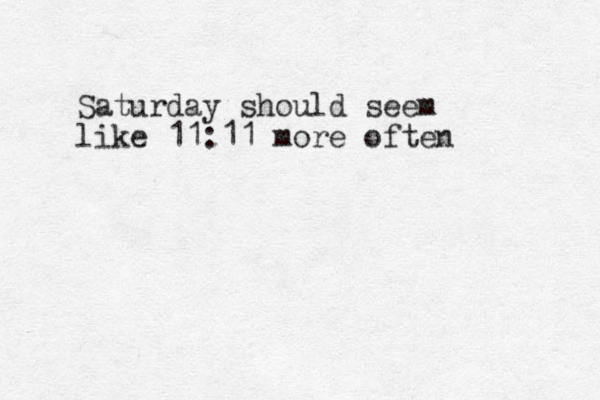 Saturday should seem like 11:11 more often 