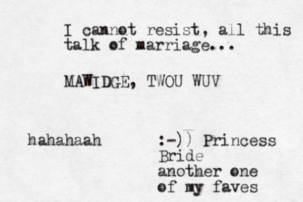 I cannot resist, all this talk of marriage... MAWIDGE, TWOU WUV :-)) Princess Bride another one of my faves hahahaah