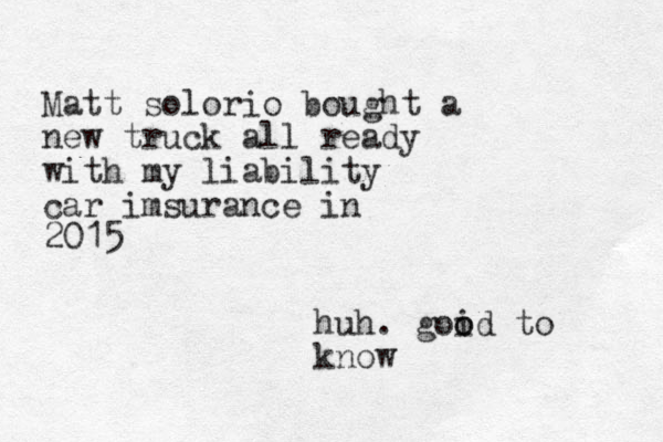 Matt solorio bought a new truck all ready with my liability car imsurance in 2015 huh. goid to o o know