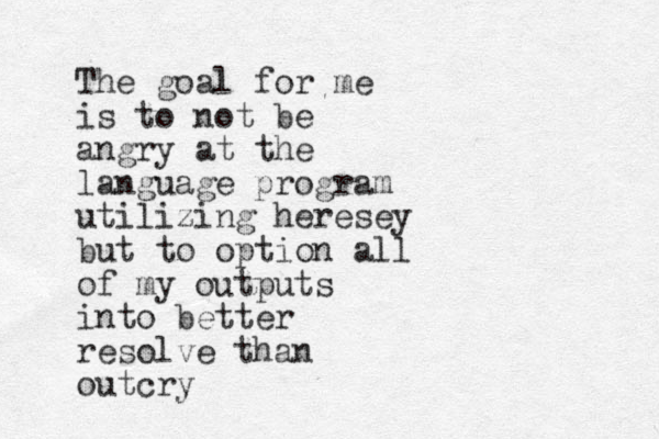 The goal for me is to not be angry at the language program utilizing heresey but to option all of my outputs into better resolve than outcry
