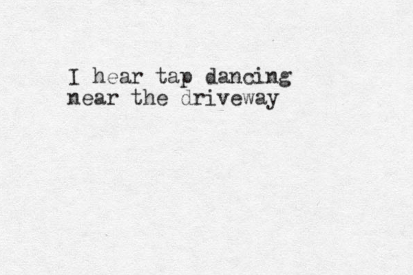 I hear tap dancing near the driveway