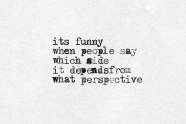 its funny when people say which side it dependsfrom what perspective