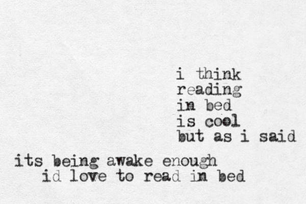 i think reading in bed is cool but as i said its being awake enough id love to read in bed